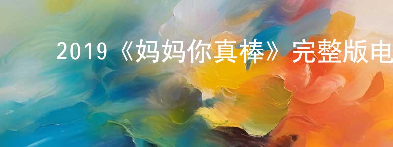 ﻿陈志培发布﻿2019《妈妈你真棒》完整版电影/在线观看/百度云-美剧天堂